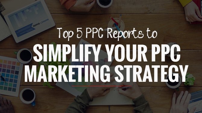 Top 5 PPC Reports to Simplify Your PPC Marketing Strategy